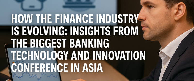 How the Finance Industry is Evolving: Insights from the Biggest Banking Technology and Innovation Conference in Asia