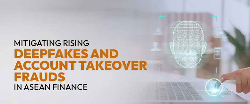 Mitigating Rising Deepfakes and Account Takeover Frauds in ASEAN Finance